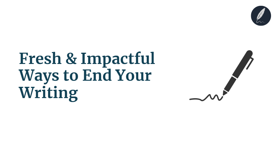 Fresh & Impactful Ways to End Your Writing